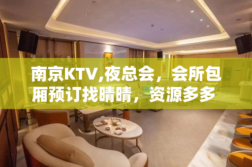 南京KTV,夜总会，会所包厢预订找晴晴，资源多多 - 南京雨花台板桥KTV大全 