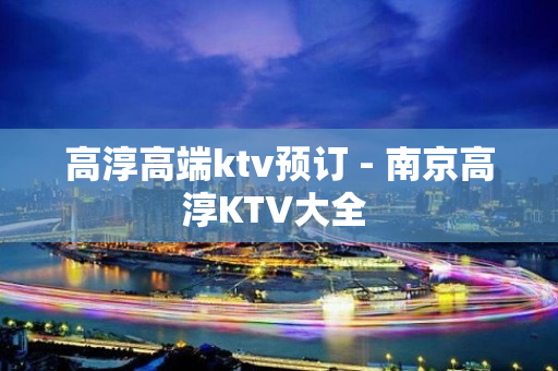 高淳高端ktv预订 - 南京高淳KTV大全 