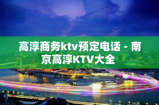 高淳商务ktv预定电话 - 南京高淳KTV大全 