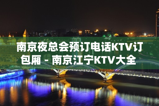 南京夜总会预订电话KTV订包厢 - 南京江宁KTV大全 