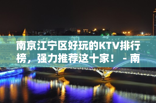 南京江宁区好玩的KTV排行榜，强力推荐这十家！ - 南京江宁KTV大全 