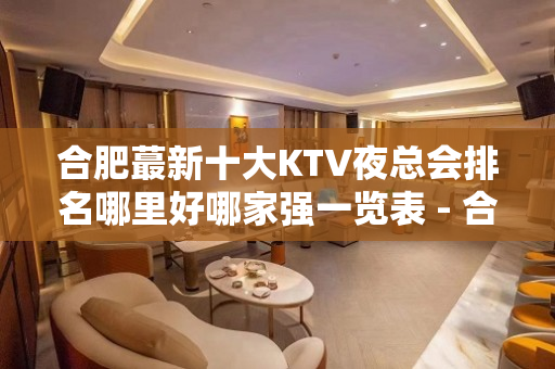 合肥蕞新十大KTV夜总会排名哪里好哪家强一览表 - 合肥蜀山KTV大全 