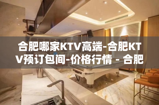 合肥哪家KTV高端-合肥KTV预订包间-价格行情 - 合肥蜀山KTV大全 