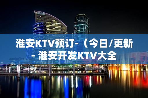 淮安KTV预订-（今日/更新 - 淮安开发KTV大全 