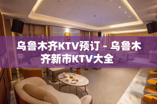 乌鲁木齐KTV预订 - 乌鲁木齐新市KTV大全 