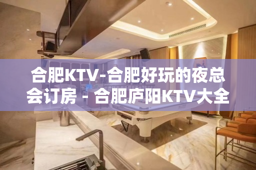 合肥KTV-合肥好玩的夜总会订房 - 合肥庐阳KTV大全 