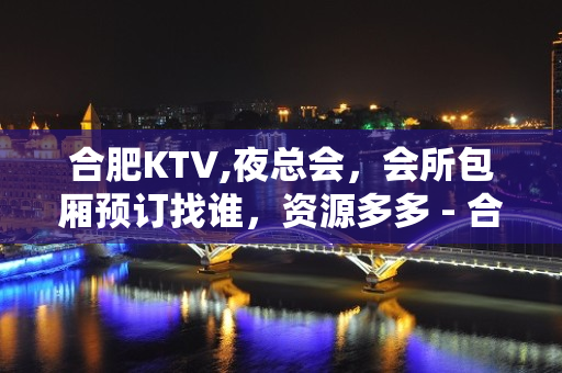 合肥KTV,夜总会，会所包厢预订找谁，资源多多 - 合肥政务文化新区KTV大全 