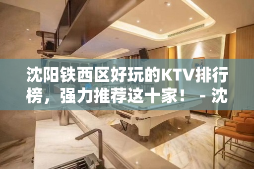 沈阳铁西区好玩的KTV排行榜，强力推荐这十家！ - 沈阳铁西KTV大全 