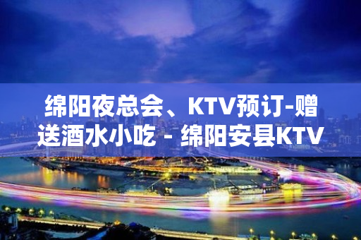 绵阳夜总会、KTV预订-赠送酒水小吃 - 绵阳安县KTV大全 