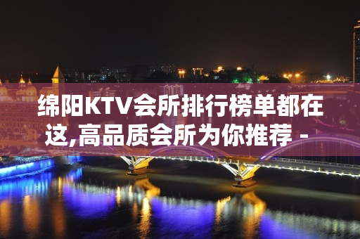 绵阳KTV会所排行榜单都在这,高品质会所为你推荐 - 绵阳涪城KTV大全 