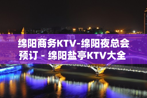 绵阳商务KTV-绵阳夜总会预订 - 绵阳盐亭KTV大全 