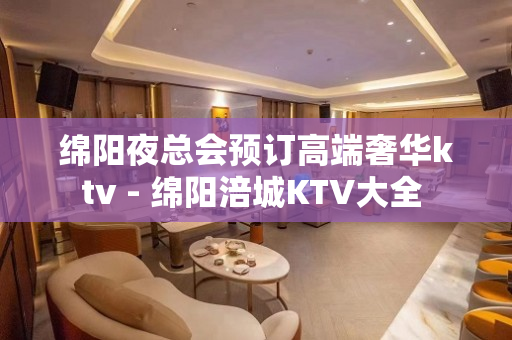 绵阳夜总会预订高端奢华ktv - 绵阳涪城KTV大全 