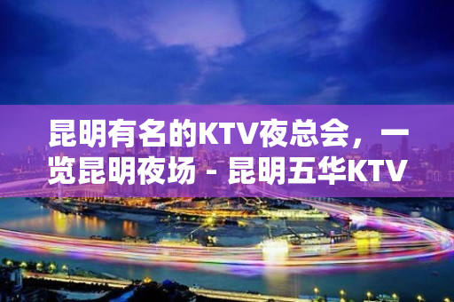 昆明有名的KTV夜总会，一览昆明夜场 - 昆明五华KTV大全 