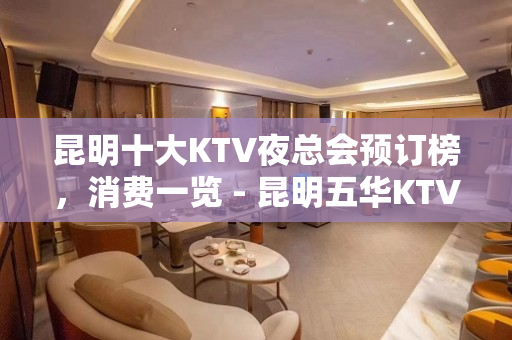 昆明十大KTV夜总会预订榜，消费一览 - 昆明五华KTV大全 