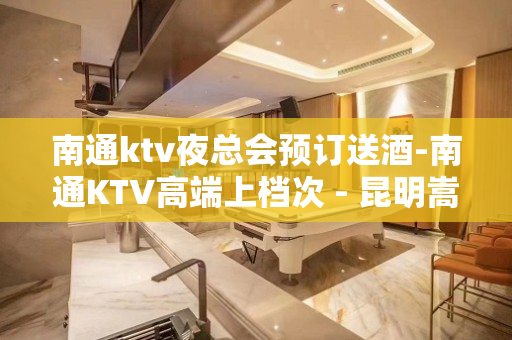 南通ktv夜总会预订送酒-南通KTV高端上档次 - 昆明嵩明中信嘉丽泽KTV大全 