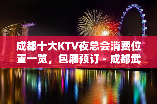 成都十大KTV夜总会消费位置一览，包厢预订 - 成都武侯KTV大全 