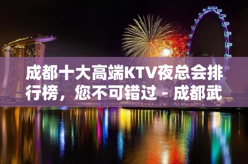 成都十大高端KTV夜总会排行榜，您不可错过 - 成都武侯KTV大全 