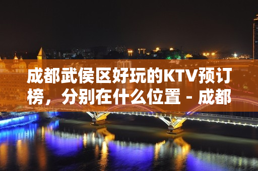 成都武侯区好玩的KTV预订榜，分别在什么位置 - 成都武侯KTV大全 