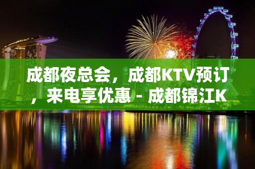 成都夜总会，成都KTV预订，来电享优惠 - 成都锦江KTV大全 