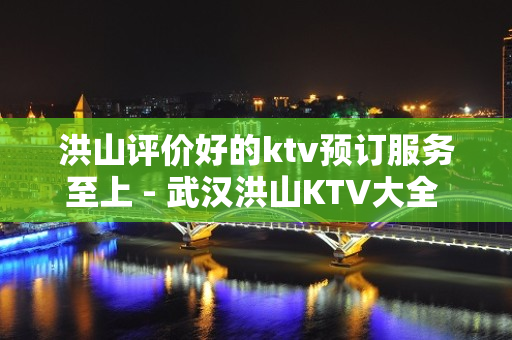 洪山评价好的ktv预订服务至上 - 武汉洪山KTV大全 