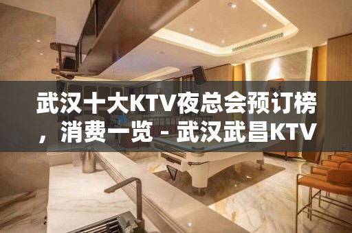 武汉十大KTV夜总会预订榜，消费一览 - 武汉武昌KTV大全 