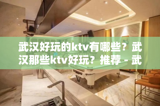 武汉好玩的ktv有哪些？武汉那些ktv好玩？推荐 - 武汉江汉KTV大全 