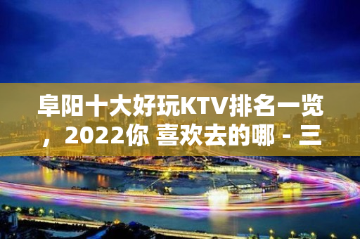 阜阳十大好玩KTV排名一览，2022你 喜欢去的哪 - 三亚凤凰KTV大全 - 三亚