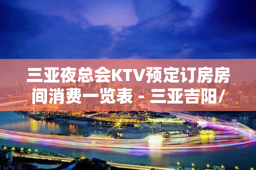 三亚夜总会KTV预定订房房间消费一览表 - 三亚吉阳/田独KTV大全 