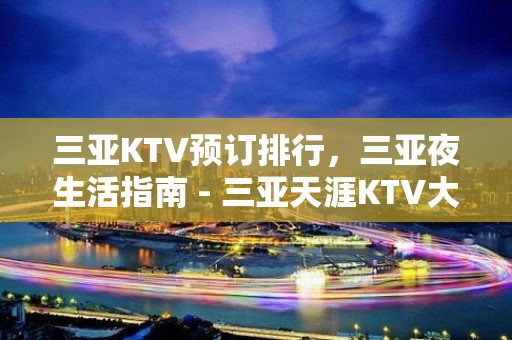 三亚KTV预订排行，三亚夜生活指南 - 三亚天涯KTV大全 