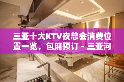 三亚十大KTV夜总会消费位置一览，包厢预订 - 三亚河东KTV大全 