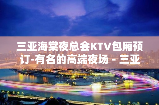 三亚海棠夜总会KTV包厢预订-有名的高端夜场 - 三亚河东KTV大全 