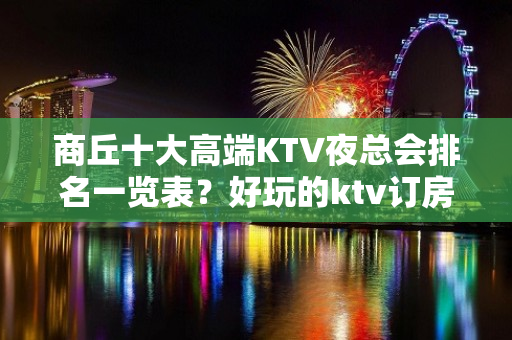 商丘十大高端KTV夜总会排名一览表？好玩的ktv订房-晚上不 - 商丘梁园KTV大全 