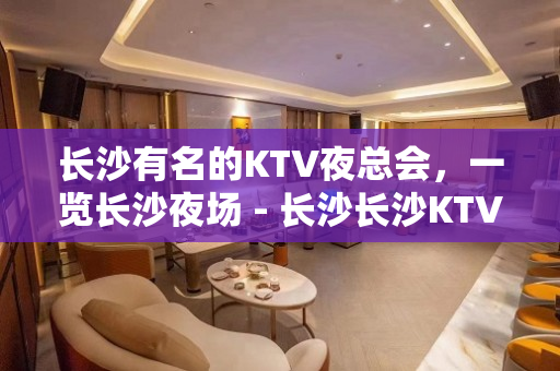 长沙有名的KTV夜总会，一览长沙夜场 - 长沙长沙KTV大全 