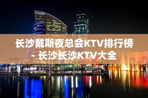 长沙戴斯夜总会KTV排行榜 - 长沙长沙KTV大全 