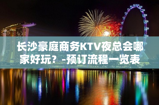 长沙豪庭商务KTV夜总会哪家好玩？-预订流程一览表 - 长沙长沙KTV大全 