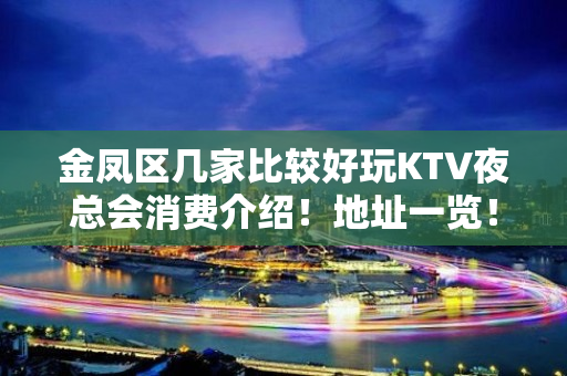 金凤区几家比较好玩KTV夜总会消费介绍！地址一览！ - 银川金凤KTV大全 