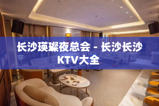 长沙瑛璨夜总会 - 长沙长沙KTV大全 