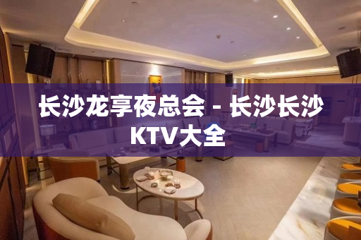 长沙龙享夜总会 - 长沙长沙KTV大全 