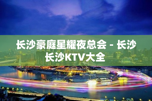 长沙豪庭星耀夜总会 - 长沙长沙KTV大全 