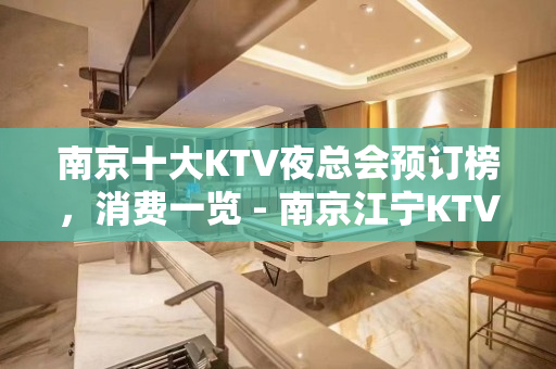 南京十大KTV夜总会预订榜，消费一览 - 南京江宁KTV大全 