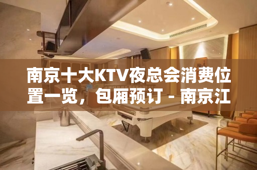 南京十大KTV夜总会消费位置一览，包厢预订 - 南京江宁KTV大全 