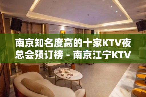 南京知名度高的十家KTV夜总会预订榜 - 南京江宁KTV大全 