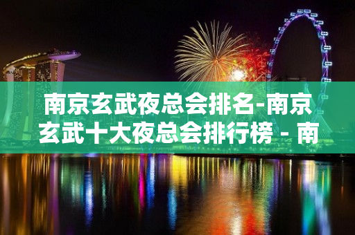 南京玄武夜总会排名-南京玄武十大夜总会排行榜 - 南京玄武KTV大全 