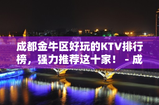 成都金牛区好玩的KTV排行榜，强力推荐这十家！ - 成都金牛KTV大全 