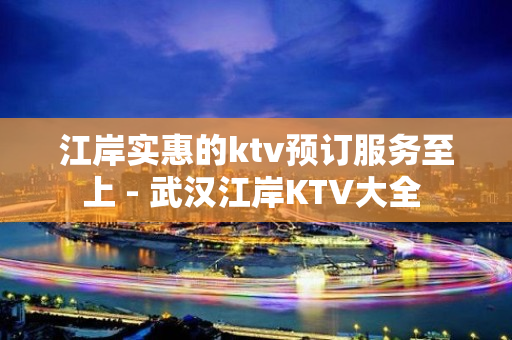 江岸实惠的ktv预订服务至上 - 武汉江岸KTV大全 