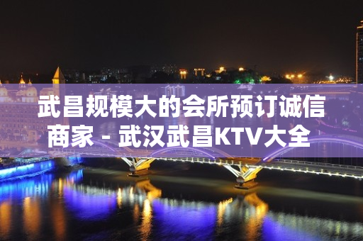 武昌规模大的会所预订诚信商家 - 武汉武昌KTV大全 