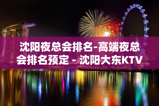 沈阳夜总会排名-高端夜总会排名预定 - 沈阳大东KTV大全 