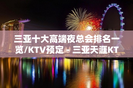 三亚十大高端夜总会排名一览/KTV预定 - 三亚天涯KTV大全 