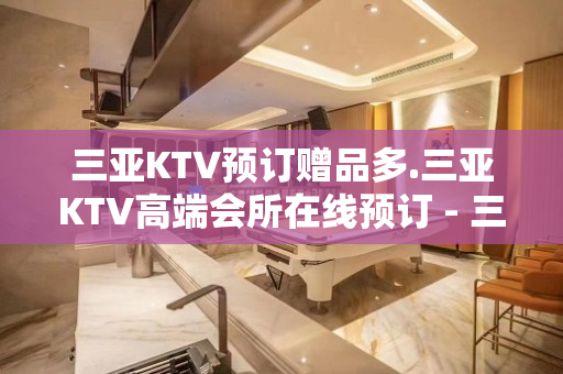 三亚KTV预订赠品多.三亚KTV高端会所在线预订 - 三亚河东KTV大全 