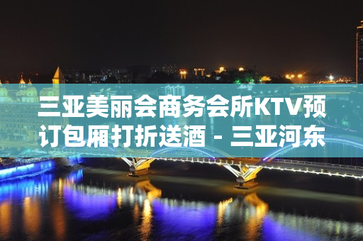 三亚美丽会商务会所KTV预订包厢打折送酒 - 三亚河东KTV大全 